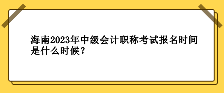 海南2023年中級會計職稱考試報名時間是什么時候？