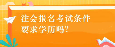 注會(huì)報(bào)名考試條件要求學(xué)歷嗎？
