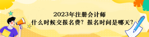 2023年注冊(cè)會(huì)計(jì)師什么時(shí)候交報(bào)名費(fèi)？報(bào)名時(shí)間是哪天？