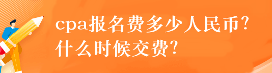 cpa報名費多少人民幣？什么時候交費？