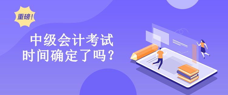 中級會(huì)計(jì)考試時(shí)間確定了嗎？