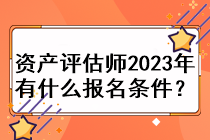 資產(chǎn)評估師2023年有什么報名條件？