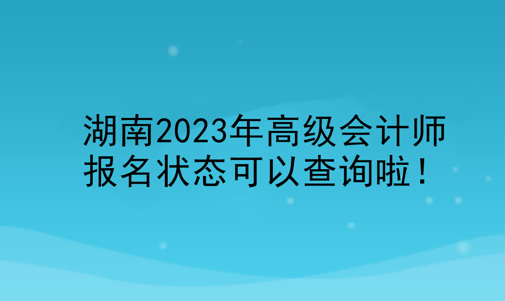 湖南2023年高級會計師報名狀態(tài)可以查詢啦！