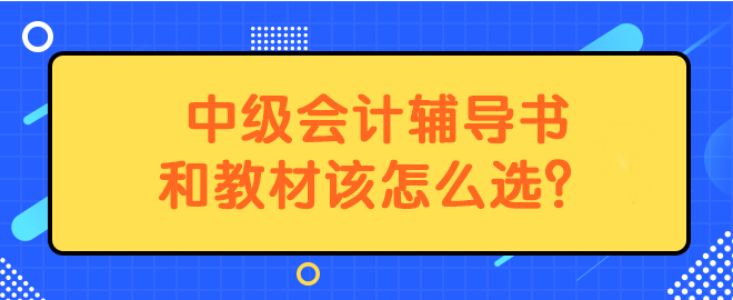 中級會計輔導(dǎo)書和教材該怎么選？