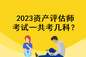 2023資產(chǎn)評估師考試一共考幾科？