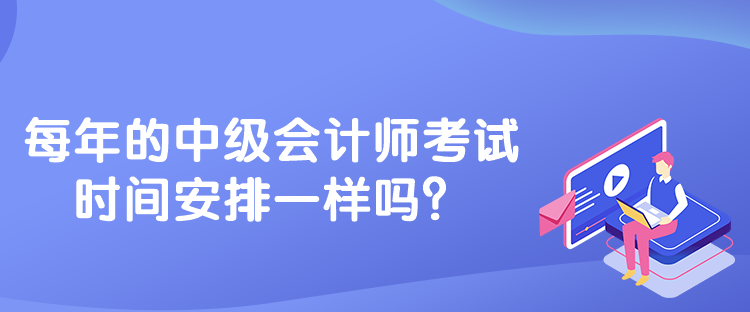 每年的中級會(huì)計(jì)師考試時(shí)間安排一樣嗎？