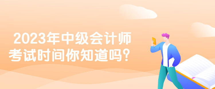 2023年中級(jí)會(huì)計(jì)師考試時(shí)間你知道嗎？