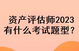 資產(chǎn)評(píng)估師2023有什么考試題型？