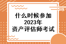 什么時(shí)候參加2023年資產(chǎn)評(píng)估師考試？