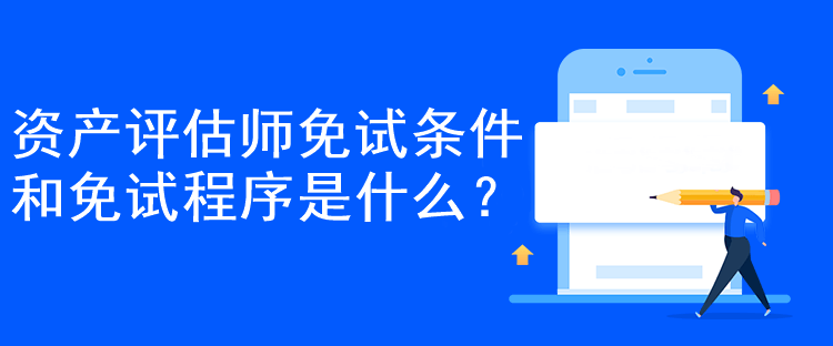 資產(chǎn)評(píng)估師免試條件和免試程序是什么？