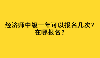 經(jīng)濟師中級一年可以報名幾次？在哪報名？