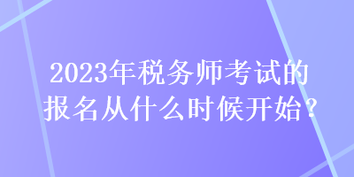 2023年稅務(wù)師考試的報(bào)名從什么時(shí)候開始？