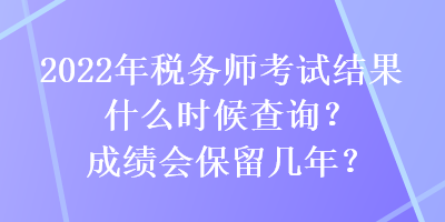 2022年稅務(wù)師考試結(jié)果什么時(shí)候查詢(xún)？成績(jī)會(huì)保留幾年？