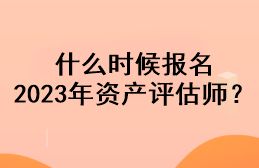 什么時(shí)候報(bào)名2023年資產(chǎn)評(píng)估師？