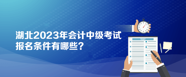 湖北2023年會計中級考試報名條件有哪些？