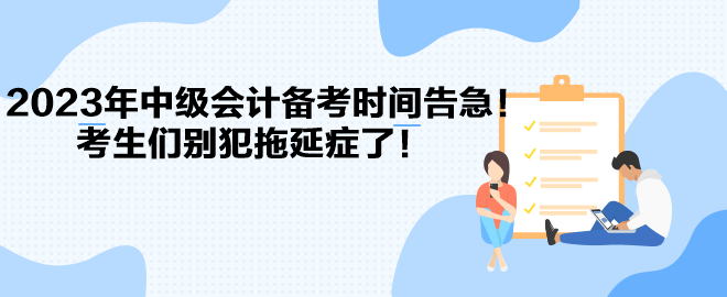 2023年中級會計備考時間告急！考生們別犯拖延癥了！