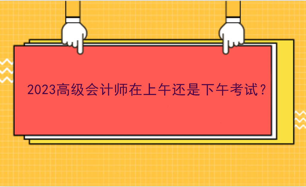 2023高級會計師在上午還是下午考試？