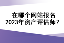 在哪個網(wǎng)站報名2023年資產(chǎn)評估師？