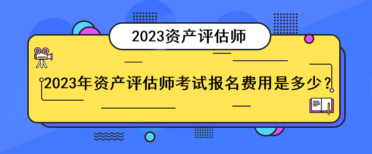 2023年資產(chǎn)評估師考試報名費用是多少？