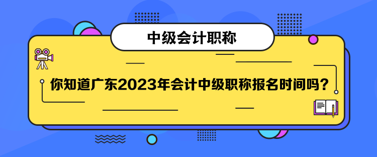 你知道廣東2023年會(huì)計(jì)中級(jí)職稱(chēng)報(bào)名時(shí)間嗎？