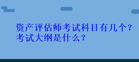 資產評估師考試科目有幾個？考試大綱是什么？