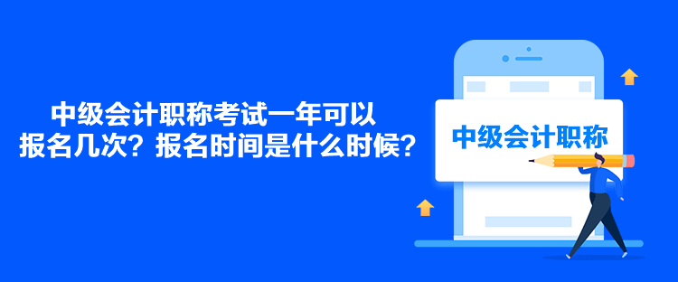 中級會計職稱考試一年可以報名幾次？報名時間是什么時候？