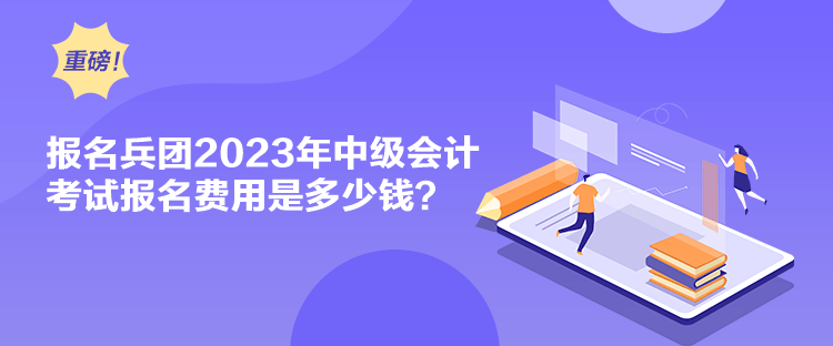 報(bào)名兵團(tuán)2023年中級(jí)會(huì)計(jì)考試報(bào)名費(fèi)用是多少錢(qián)？