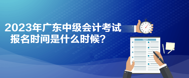 2023年廣東中級(jí)會(huì)計(jì)考試報(bào)名時(shí)間是什么時(shí)候？