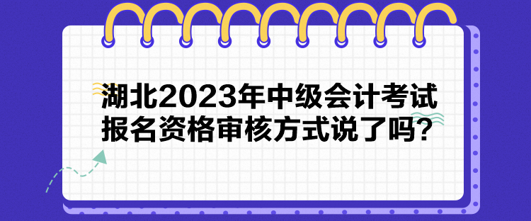 湖北2023年中級會計考試報名資格審核方式說了嗎？