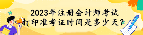 2023年注冊會計(jì)師考試打印準(zhǔn)考證時(shí)間是多少天？