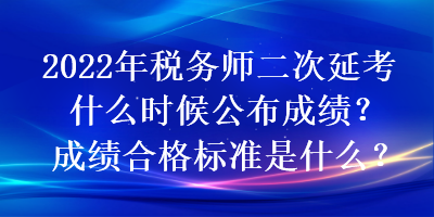 2022年稅務師二次延考什么時候公布成績？成績合格標準是什么？