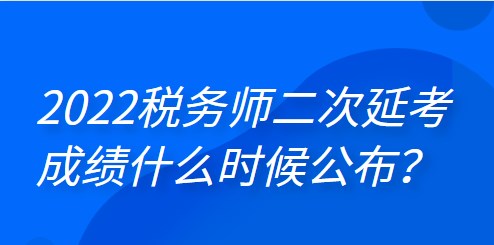 2022年稅務(wù)師二次延考成績什么時候公布？