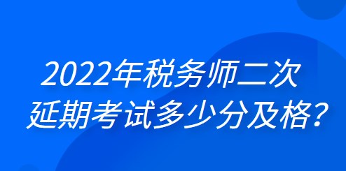 2022年稅務(wù)師二次延期考試多少分及格？