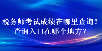 稅務師考試成績在哪里查詢？查詢入口在哪個地方？