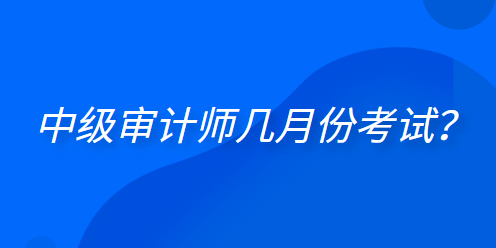  中級(jí)審計(jì)師幾月份考試？