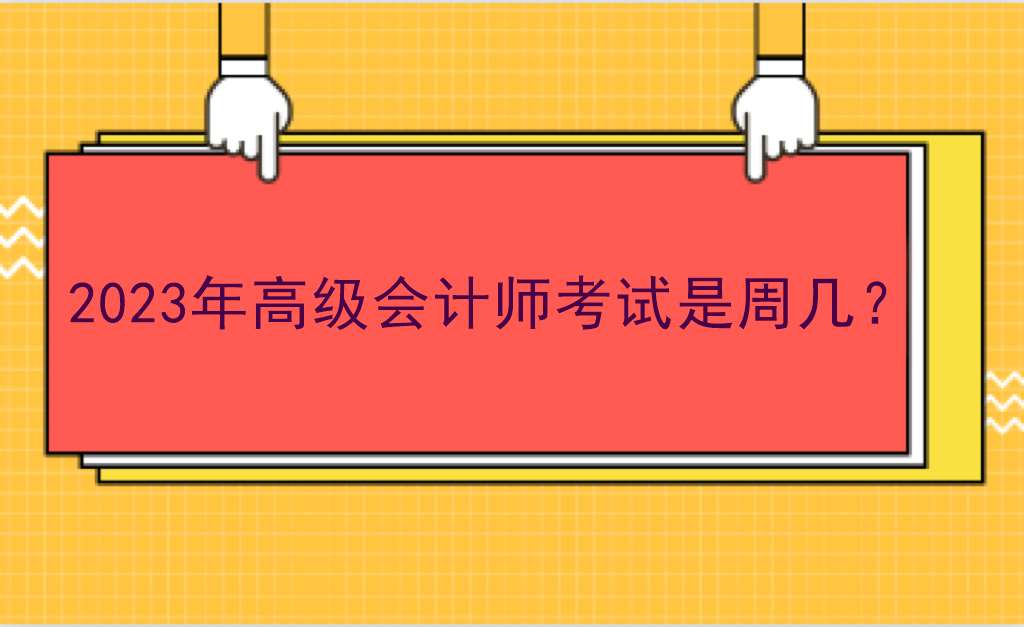 2023年高級(jí)會(huì)計(jì)師考試是周幾？