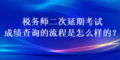 稅務(wù)師二次延期考試成績(jī)查詢(xún)的流程是怎么樣的？