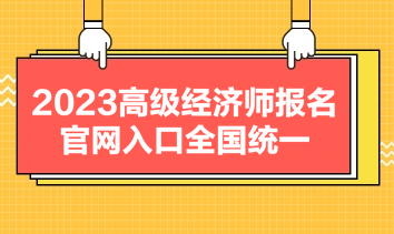 2023高級(jí)經(jīng)濟(jì)師報(bào)名官網(wǎng)入口全國(guó)統(tǒng)一