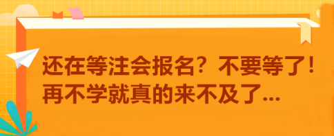 還在等注會報(bào)名？不要等了！再不學(xué)就真的來不及了...