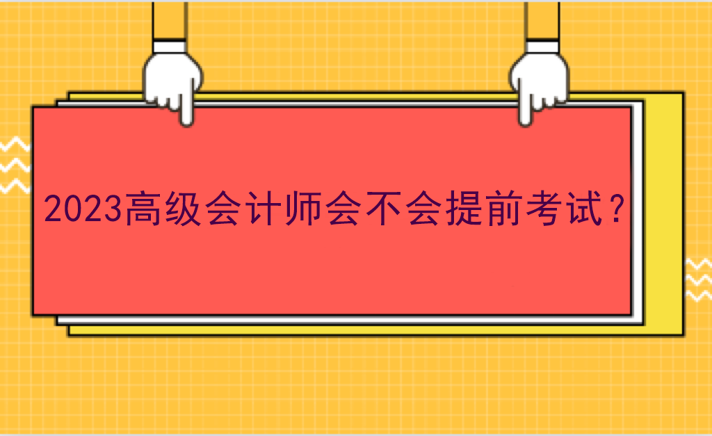 2023高級(jí)會(huì)計(jì)師會(huì)不會(huì)提前考試？