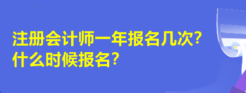 注冊會計師一年報名幾次？什么時候報名？