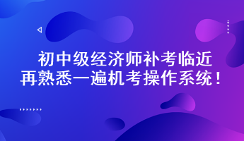 初中級經(jīng)濟師補考臨近 再熟悉一遍機考操作系統(tǒng)！