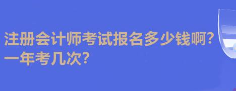 注冊會計師考試報名多少錢啊？一年考幾次？