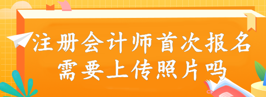 注冊會計師首次報名需要上傳照片嗎？