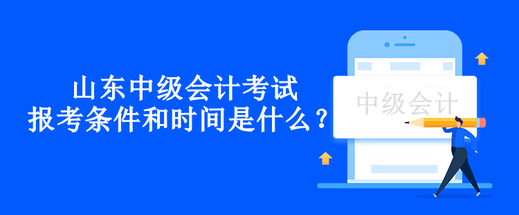 山東中級會計考試報考條件和時間是什么？