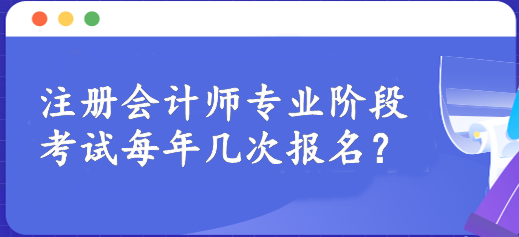 注冊會計(jì)師專業(yè)階段考試每年幾次報(bào)名？一年一次