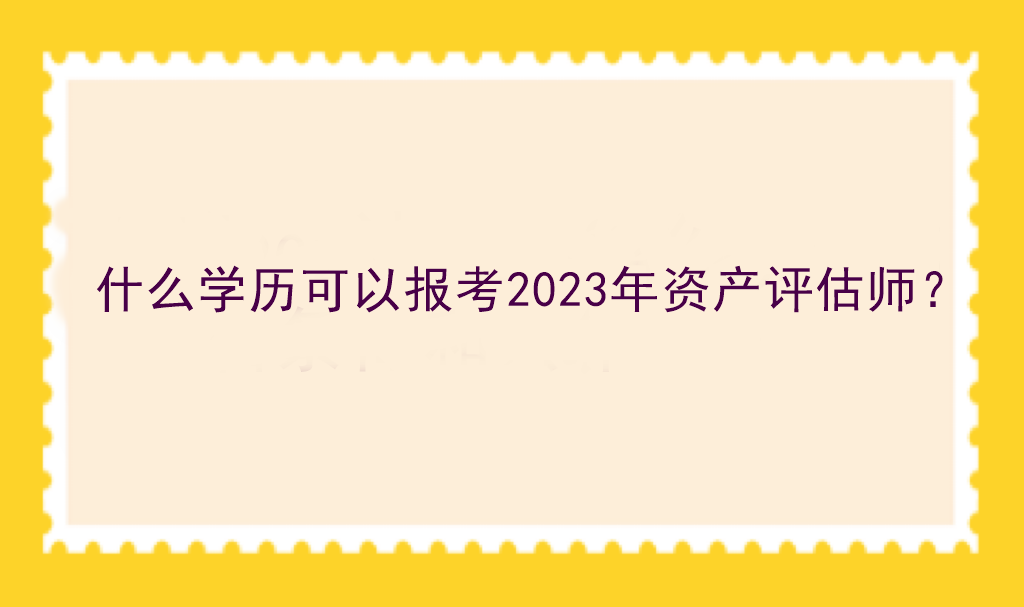 什么學(xué)歷可以報考2023年資產(chǎn)評估師？