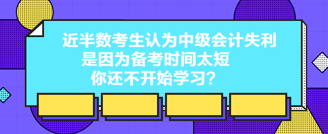 近半數(shù)考生認(rèn)為中級(jí)會(huì)計(jì)失利是因?yàn)閭淇紩r(shí)間太短 你還不開(kāi)始學(xué)習(xí)？