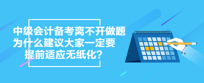 中級(jí)會(huì)計(jì)備考離不開做題 為什么 建議大家一定要提前適應(yīng)無紙化