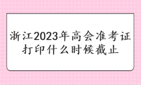 浙江2023年高會(huì)準(zhǔn)考證打印什么時(shí)候截止